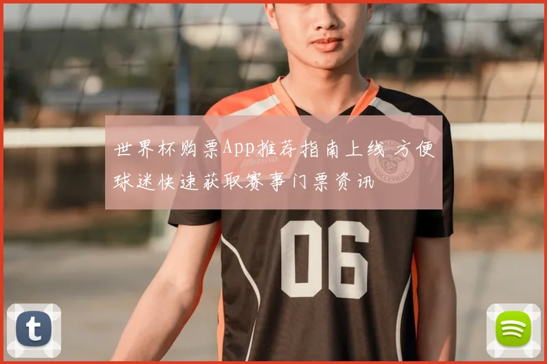 世界杯购票App推荐指南上线 方便球迷快速获取赛事门票资讯