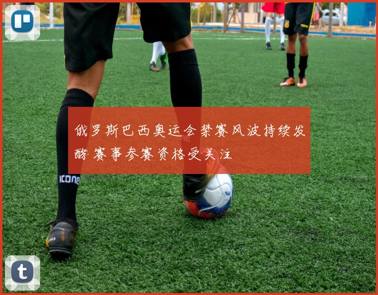 俄罗斯巴西奥运会禁赛风波持续发酵 赛事参赛资格受关注