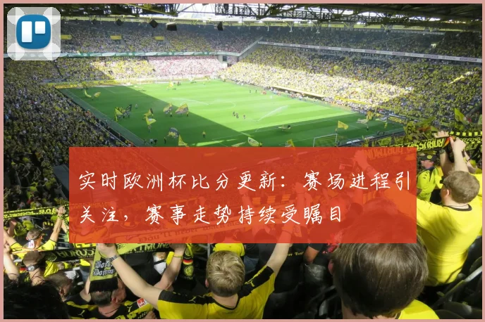 实时欧洲杯比分更新:赛场进程引关注,赛事走势持续受瞩目