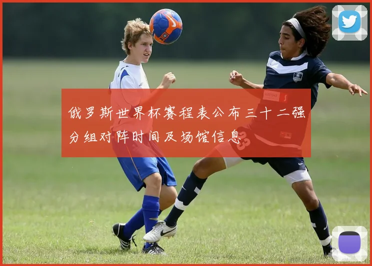 俄罗斯世界杯赛程表公布三十二强分组对阵时间及场馆信息