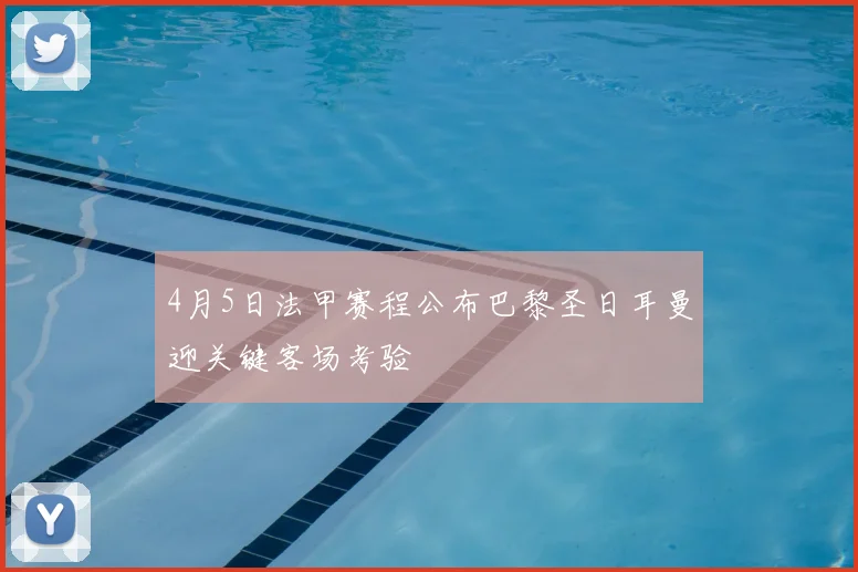 4月5日法甲赛程公布巴黎圣日耳曼迎关键客场考验