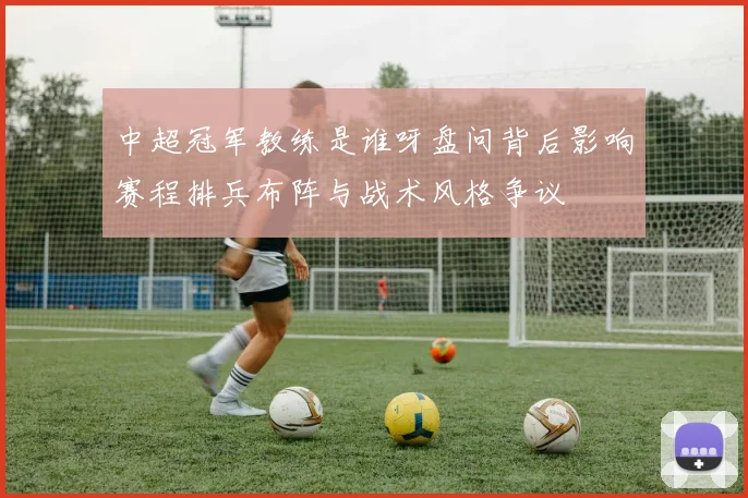中超冠军教练是谁呀盘问背后影响赛程排兵布阵与战术风格争议