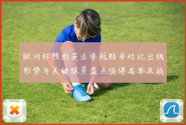欧洲杯预测英法夺冠赔率对比出线形势与关键球员盘点伤停名单及战术看点