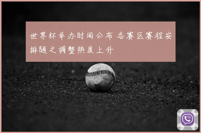 世界杯举办时间公布 各赛区赛程安排随之调整热度上升