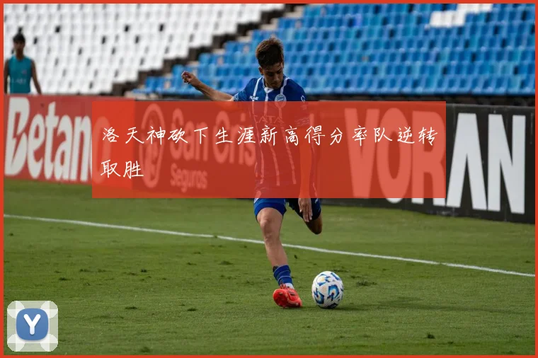 洛天神砍下生涯新高得分率队逆转取胜