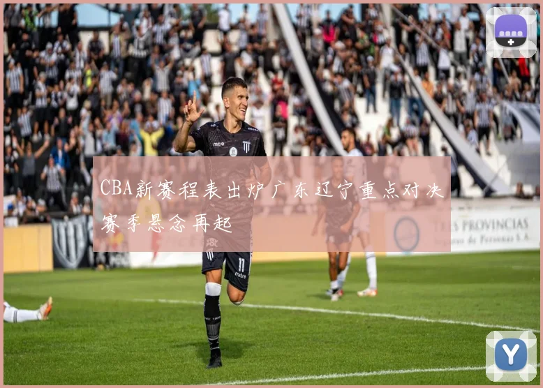 CBA新赛程表出炉广东辽宁重点对决赛季悬念再起