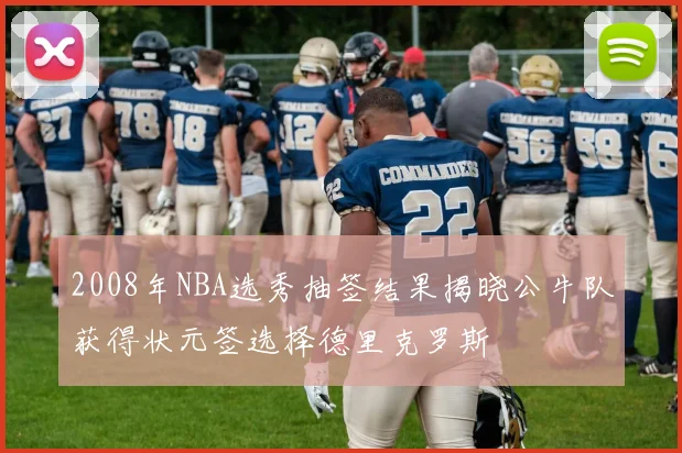 2008年NBA选秀抽签结果揭晓公牛队获得状元签选择德里克罗斯