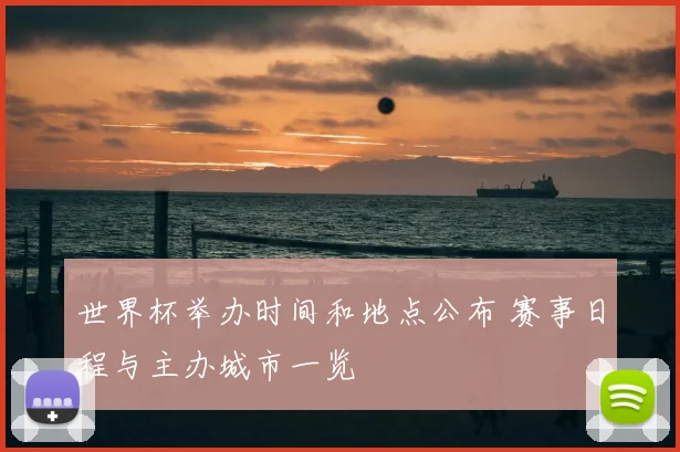 世界杯举办时间和地点公布 赛事日程与主办城市一览