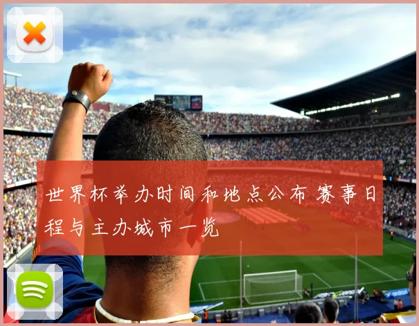 世界杯举办时间和地点公布 赛事日程与主办城市一览