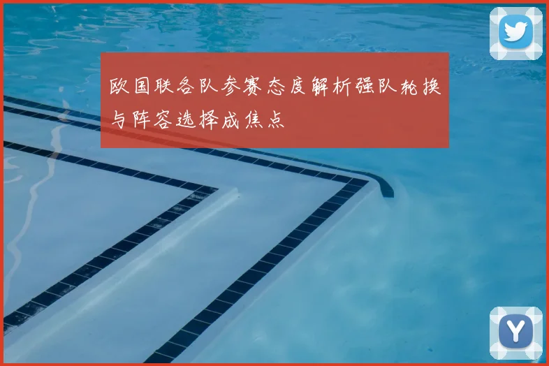 欧国联各队参赛态度解析强队轮换与阵容选择成焦点