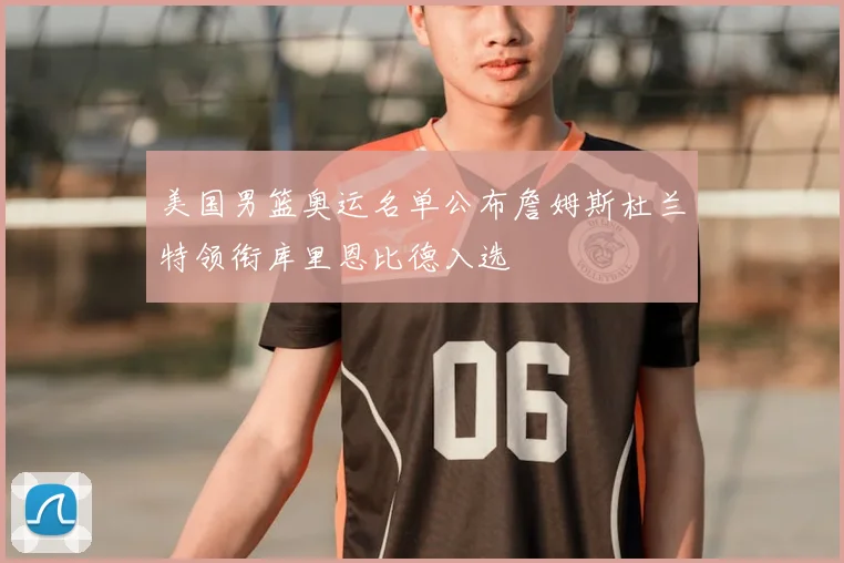 美国男篮奥运名单公布詹姆斯杜兰特领衔库里恩比德入选