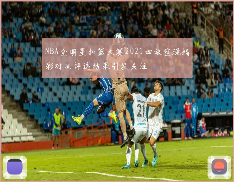 NBA全明星扣篮大赛2021回放重现精彩对决评选结果引发关注