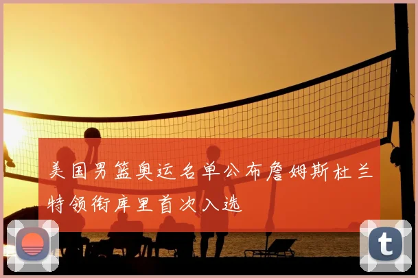 美国男篮奥运名单公布詹姆斯杜兰特领衔库里首次入选