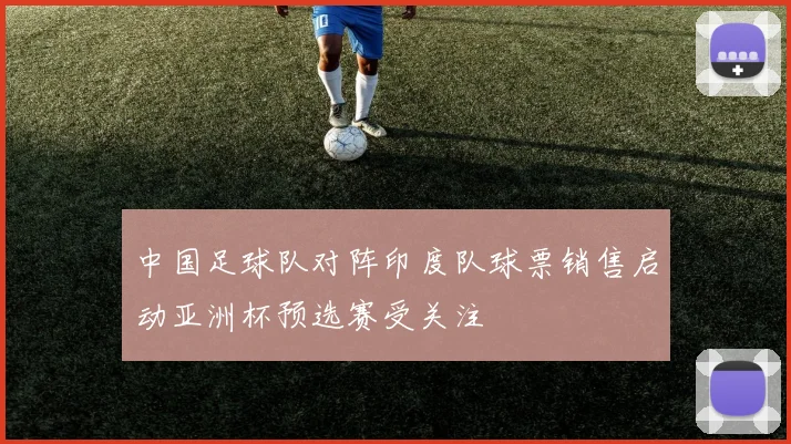 中国足球队对阵印度队球票销售启动亚洲杯预选赛受关注