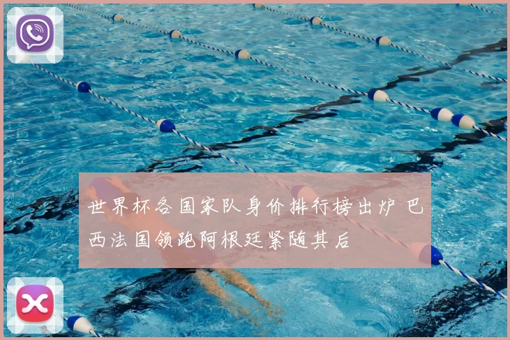 世界杯各国家队身价排行榜出炉 巴西法国领跑阿根廷紧随其后