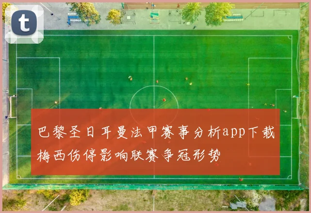 巴黎圣日耳曼法甲赛事分析app下载梅西伤停影响联赛争冠形势