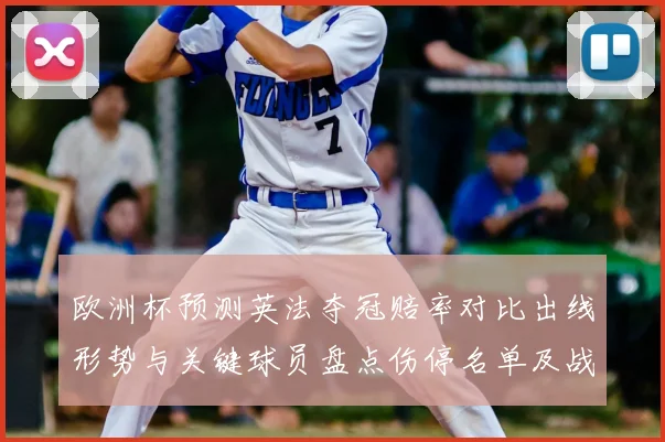 欧洲杯预测英法夺冠赔率对比出线形势与关键球员盘点伤停名单及战术看点