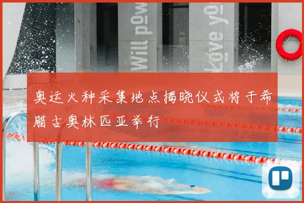 奥运火种采集地点揭晓仪式将于希腊古奥林匹亚举行