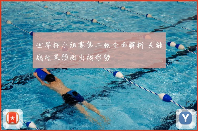 世界杯小组赛第二轮全面解析 关键战结果预测出线形势