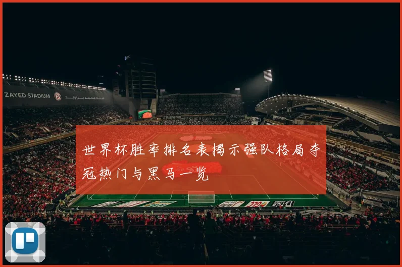 世界杯胜率排名表揭示强队格局夺冠热门与黑马一览