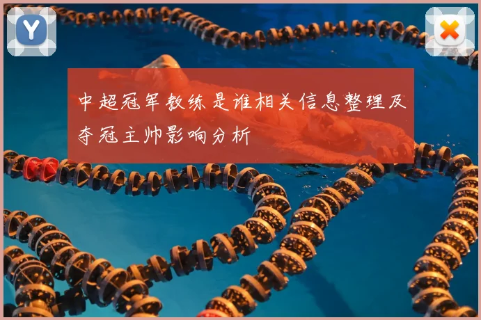 中超冠军教练是谁相关信息整理及夺冠主帅影响分析